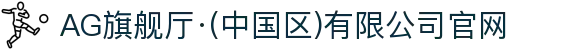 AG旗舰厅·(中国区)有限公司官网